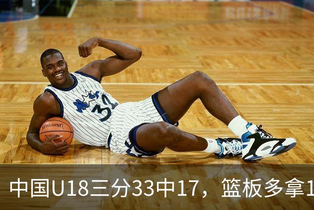 中国U18三分33中17，篮板多拿15个，今晚七点半决赛对阵新西兰