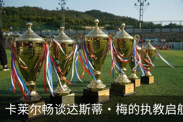 卡莱尔畅谈达斯蒂·梅的执教启航：核心球员的“潜能发掘者