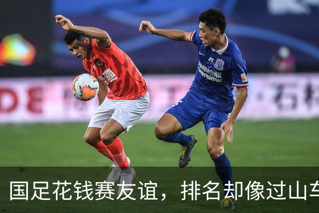 国足花钱赛友谊，排名却像过山车一样掉下来！